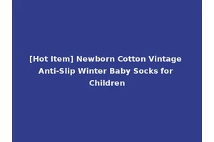 [Hot Item] Newborn Cotton Vintage Anti-Slip Winter Baby Socks for Children