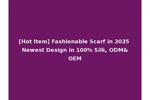 [Hot Item] Fashionable Scarf in 2025 Newest Design in 100% Silk, ODM&OEM