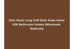 [Hot Item] Long Soft Bath Robe Hotel SPA Bathroom Unisex Wholesale Bathrobe