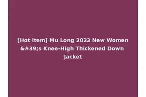[Hot Item] Mu Long 2023 New Women's Knee-High Thickened Down Jacket