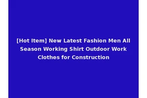 [Hot Item] New Latest Fashion Men All Season Working Shirt Outdoor Work Clothes for Construction