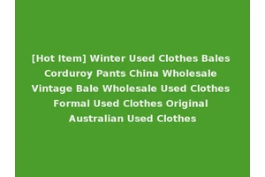 [Hot Item] Winter Used Clothes Bales Corduroy Pants China Wholesale Vintage Bale Wholesale Used Clothes Formal Used Clothes Original Australian Used Clothes