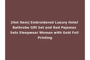 [Hot Item] Embroidered Luxury Hotel Bathrobe Gift Set and Red Pajamas Sets Sleepwear Woman with Gold Foil Printing