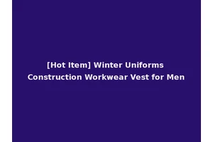 [Hot Item] Winter Uniforms Construction Workwear Vest for Men