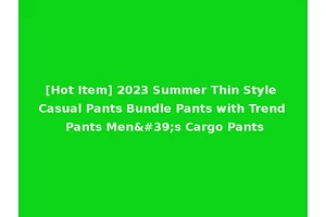 [Hot Item] 2023 Summer Thin Style Casual Pants Bundle Pants with Trend Pants Men's Cargo Pants