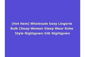 [Hot Item] Wholesale Sexy Lingerie Bulk Cheap Woman Sleep Wear Robe Style Nightgown Silk Nightgown