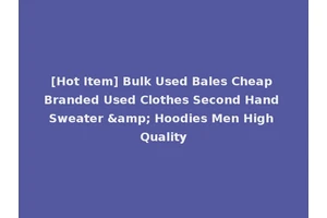 [Hot Item] Bulk Used Bales Cheap Branded Used Clothes Second Hand Sweater &amp; Hoodies Men High Quality