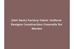 [Hot Item] Factory Fabric Uniform Designs Construction Coveralls for Worker