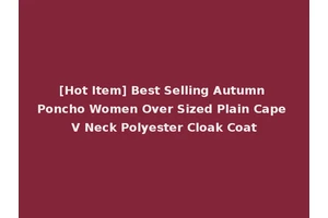 [Hot Item] Best Selling Autumn Poncho Women Over Sized Plain Cape V Neck Polyester Cloak Coat
