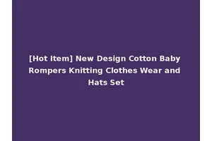 [Hot Item] New Design Cotton Baby Rompers Knitting Clothes Wear and Hats Set