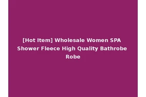 [Hot Item] Wholesale Women SPA Shower Fleece High Quality Bathrobe Robe