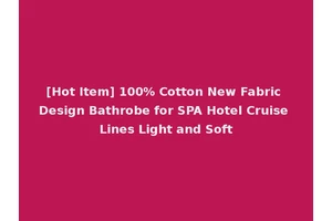 [Hot Item] 100% Cotton New Fabric Design Bathrobe for SPA Hotel Cruise Lines Light and Soft