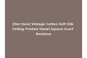 [Hot Item] Vintage Cotton Soft Silk Felling Printed Shawl Square Scarf Bandana
