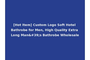 [Hot Item] Custom Logo Soft Hotel Bathrobe for Men, High Quality Extra Long Man's Bathrobe Wholesale