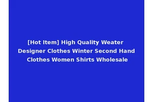 [Hot Item] High Quality Weater Designer Clothes Winter Second Hand Clothes Women Shirts Wholesale