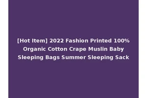 [Hot Item] 2022 Fashion Printed 100% Organic Cotton Crape Muslin Baby Sleeping Bags Summer Sleeping Sack