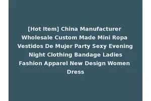 [Hot Item] China Manufacturer Wholesale Custom Made Mini Ropa Vestidos De Mujer Party Sexy Evening Night Clothing Bandage Ladies Fashion Apparel New Design Women Dress
