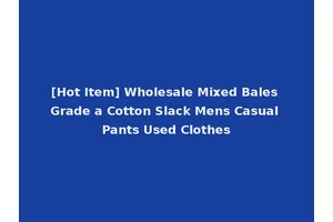 [Hot Item] Wholesale Mixed Bales Grade a Cotton Slack Mens Casual Pants Used Clothes