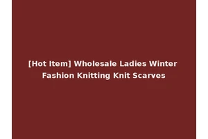 [Hot Item] Wholesale Ladies Winter Fashion Knitting Knit Scarves