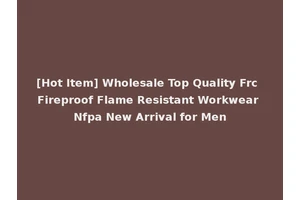[Hot Item] Wholesale Top Quality Frc Fireproof Flame Resistant Workwear Nfpa New Arrival for Men