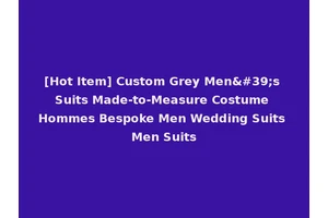 [Hot Item] Custom Grey Men's Suits Made-to-Measure Costume Hommes Bespoke Men Wedding Suits Men Suits