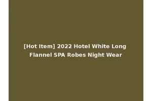 [Hot Item] 2022 Hotel White Long Flannel SPA Robes Night Wear