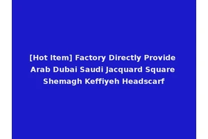 [Hot Item] Factory Directly Provide Arab Dubai Saudi Jacquard Square Shemagh Keffiyeh Headscarf