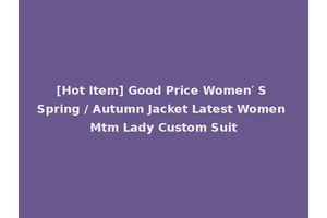 [Hot Item] Good Price Women′ S Spring / Autumn Jacket Latest Women Mtm Lady Custom Suit