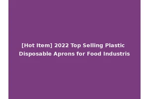 [Hot Item] 2022 Top Selling Plastic Disposable Aprons for Food Industris