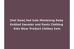 [Hot Item] Hot Sale Mimixiong Baby Knitted Sweater and Pants Clothing Kids Wear Product Clothes Sets