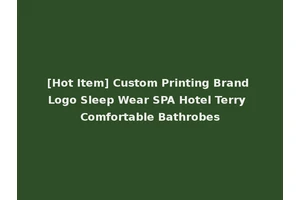 [Hot Item] Custom Printing Brand Logo Sleep Wear SPA Hotel Terry Comfortable Bathrobes