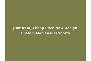 [Hot Item] Cheap Price New Design Custom Men Casual Shorts
