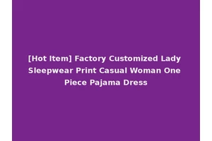 [Hot Item] Factory Customized Lady Sleepwear Print Casual Woman One Piece Pajama Dress