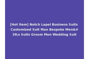 [Hot Item] Notch Lapel Business Suits Customized Suit Man Bespoke Men's Suits Groom Men Wedding Suit