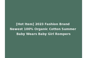 [Hot Item] 2023 Fashion Brand Newest 100% Organic Cotton Summer Baby Wears Baby Girl Rompers