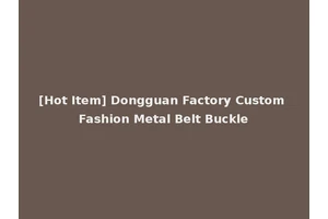 [Hot Item] Dongguan Factory Custom Fashion Metal Belt Buckle