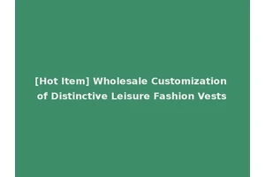 [Hot Item] Wholesale Customization of Distinctive Leisure Fashion Vests