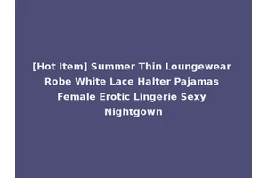 [Hot Item] Summer Thin Loungewear Robe White Lace Halter Pajamas Female Erotic Lingerie Sexy Nightgown