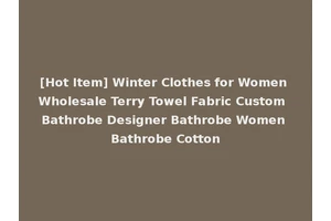 [Hot Item] Winter Clothes for Women Wholesale Terry Towel Fabric Custom Bathrobe Designer Bathrobe Women Bathrobe Cotton