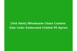[Hot Item] Wholesale Clean Custom Size Color Embossed Folded PE Apron