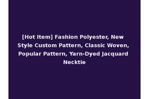 [Hot Item] Fashion Polyester, New Style Custom Pattern, Classic Woven, Popular Pattern, Yarn-Dyed Jacquard Necktie