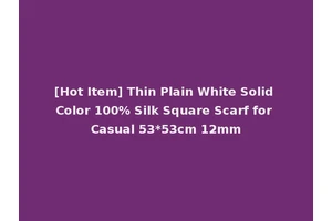 [Hot Item] Thin Plain White Solid Color 100% Silk Square Scarf for Casual 53*53cm 12mm