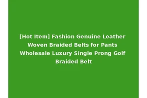 [Hot Item] Fashion Genuine Leather Woven Braided Belts for Pants Wholesale Luxury Single Prong Golf Braided Belt