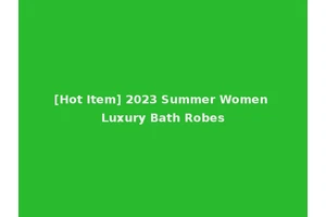 [Hot Item] 2023 Summer Women Luxury Bath Robes