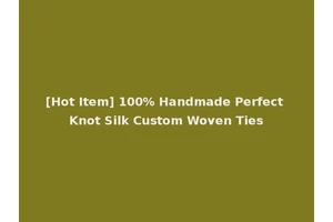 [Hot Item] 100% Handmade Perfect Knot Silk Custom Woven Ties
