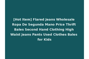 [Hot Item] Flared Jeans Wholesale Ropa De Segunda Mano Price Thrift Bales Second Hand Clothing High Waist Jeans Pants Used Clothes Bales for Kids