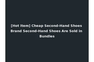 [Hot Item] Cheap Second-Hand Shoes Brand Second-Hand Shoes Are Sold in Bundles