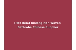 [Hot Item] Junlong Non Woven Bathrobe Chinese Supplier