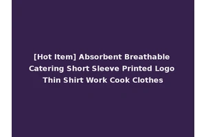 [Hot Item] Absorbent Breathable Catering Short Sleeve Printed Logo Thin Shirt Work Cook Clothes