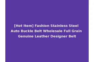 [Hot Item] Fashion Stainless Steel Auto Buckle Belt Wholesale Full Grain Genuine Leather Designer Belt